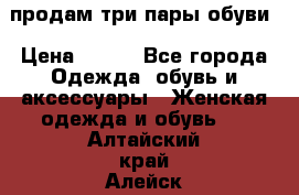 продам три пары обуви › Цена ­ 700 - Все города Одежда, обувь и аксессуары » Женская одежда и обувь   . Алтайский край,Алейск г.